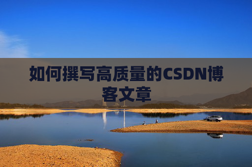 如何撰写高质量的CSDN博客文章